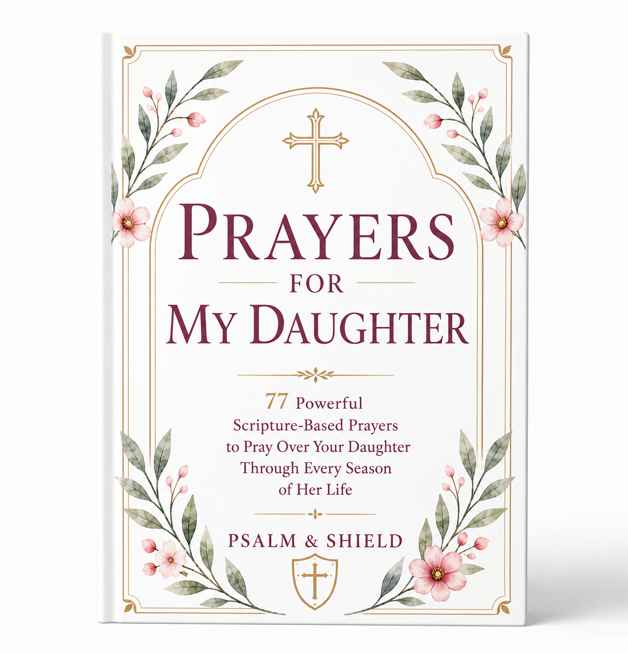 Prayers For My Daughter: 77 Powerful Scripture-Based Prayers to Pray Over Your Daughter Through Every Season of Her Life